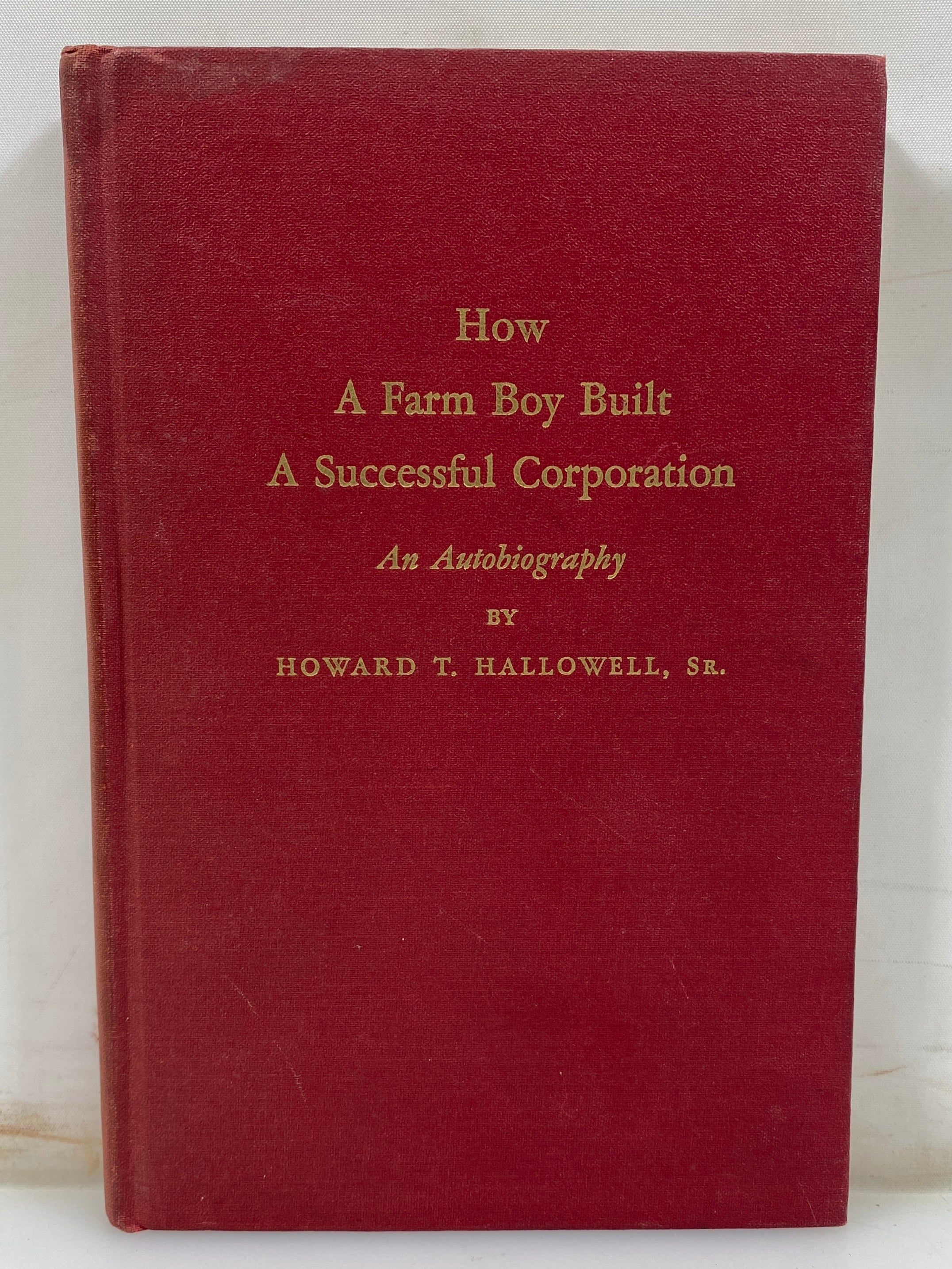 How a Farm Boy Built a Successful Corporation by Hallowell 1952 HC